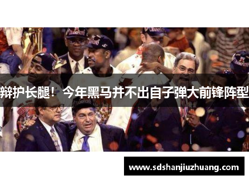 辩护长腿！今年黑马并不出自子弹大前锋阵型
