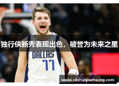 独行侠新秀表现出色，被誉为未来之星