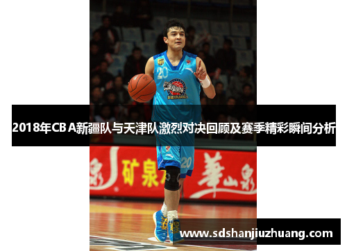 2018年CBA新疆队与天津队激烈对决回顾及赛季精彩瞬间分析