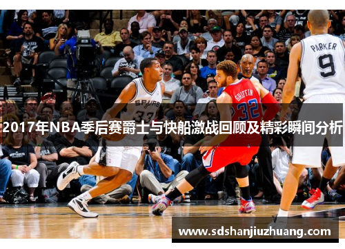 2017年NBA季后赛爵士与快船激战回顾及精彩瞬间分析
