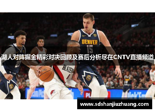 湖人对阵掘金精彩对决回顾及赛后分析尽在CNTV直播频道
