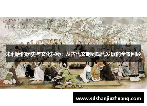 米利唐的历史与文化探秘：从古代文明到现代发展的全景回顾