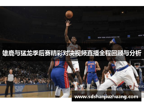 雄鹿与猛龙季后赛精彩对决视频直播全程回顾与分析