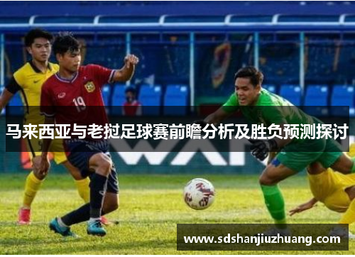 马来西亚与老挝足球赛前瞻分析及胜负预测探讨